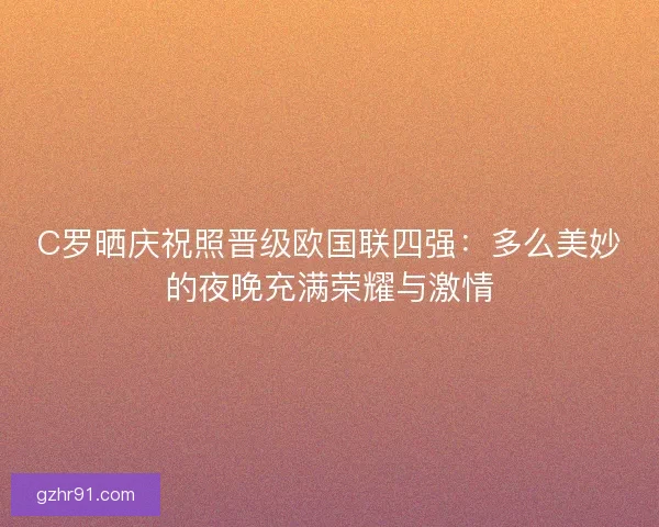 C罗晒庆祝照晋级欧国联四强：多么美妙的夜晚充满荣耀与激情
