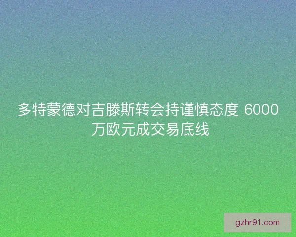 多特蒙德对吉滕斯转会持谨慎态度 6000 万欧元成交易底线