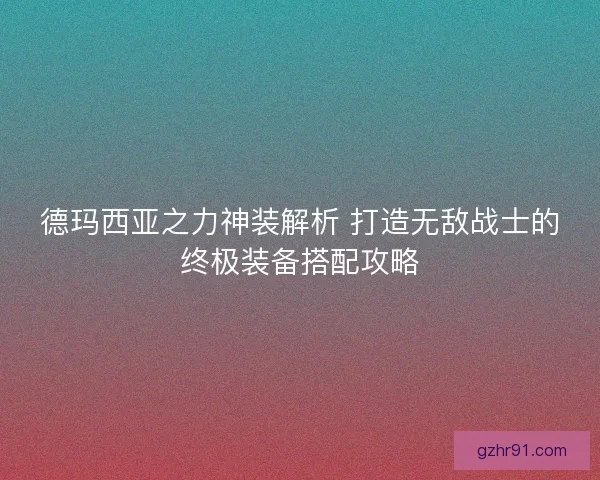德玛西亚之力神装解析 打造无敌战士的终极装备搭配攻略