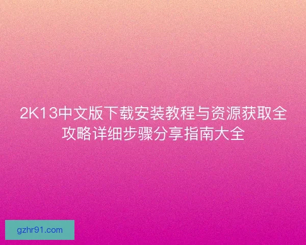 2K13中文版下载安装教程与资源获取全攻略详细步骤分享指南大全