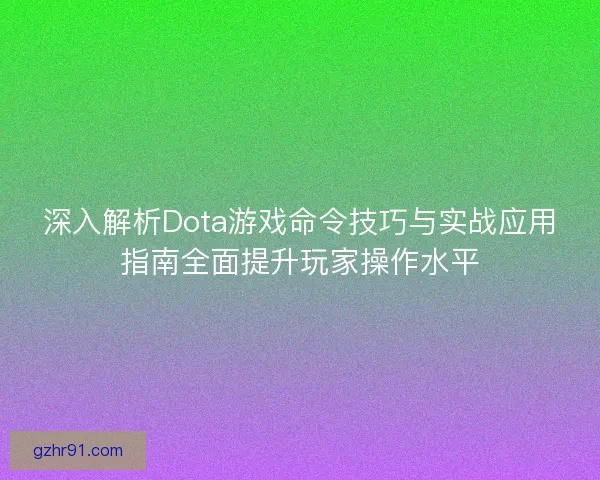 深入解析Dota游戏命令技巧与实战应用指南全面提升玩家操作水平