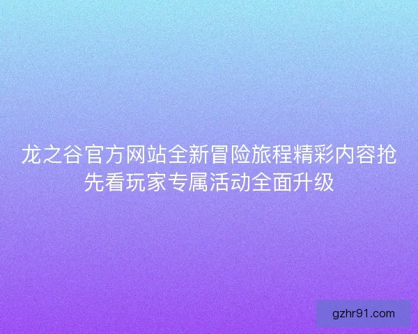 龙之谷官方网站全新冒险旅程精彩内容抢先看玩家专属活动全面升级