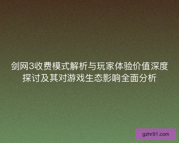 剑网3收费模式解析与玩家体验价值深度探讨及其对游戏生态影响全面分析