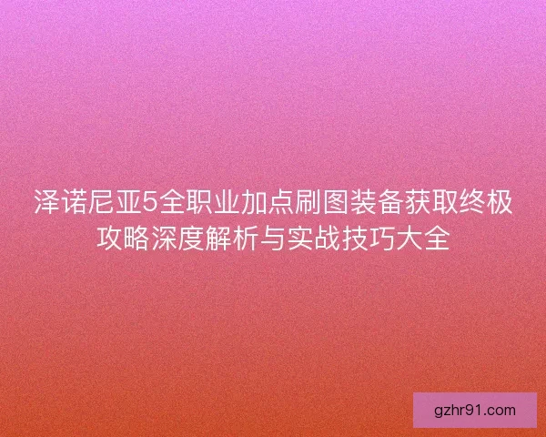 泽诺尼亚5全职业加点刷图装备获取终极攻略深度解析与实战技巧大全
