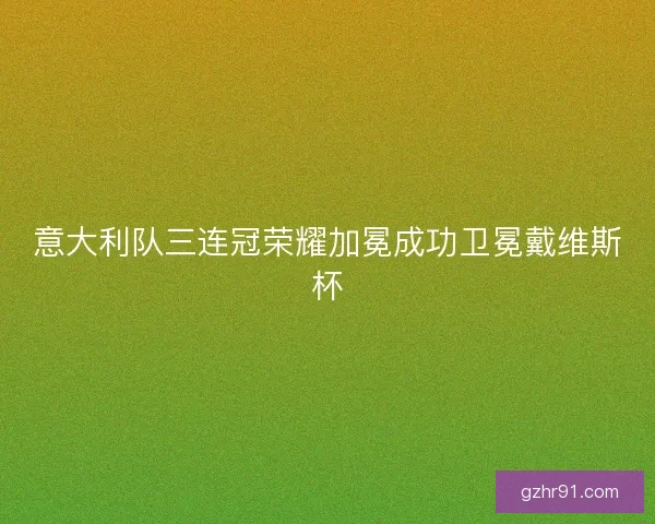 意大利队三连冠荣耀加冕成功卫冕戴维斯杯