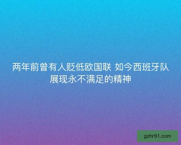 两年前曾有人贬低欧国联 如今西班牙队展现永不满足的精神