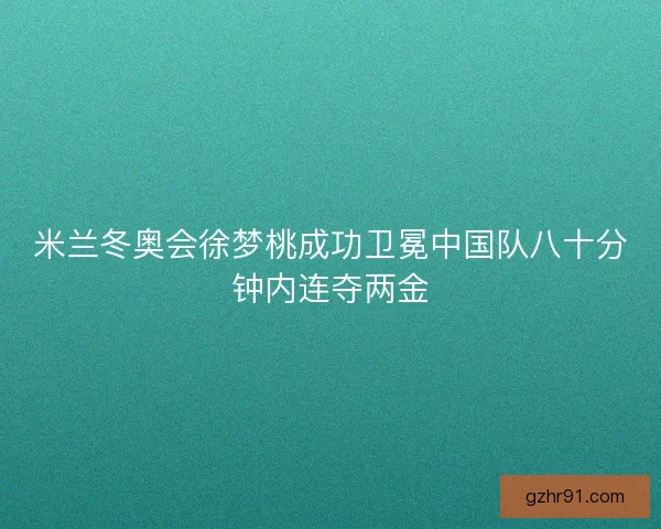米兰冬奥会徐梦桃成功卫冕中国队八十分钟内连夺两金 米兰冬奥会徐梦桃成功卫冕中国队八十分钟内连夺两金