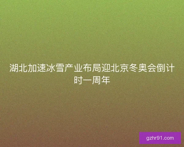 湖北加速冰雪产业布局迎北京冬奥会倒计时一周年 湖北加速冰雪产业布局迎北京冬奥会倒计时一周年
